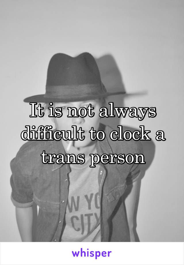 It is not always difficult to clock a trans person