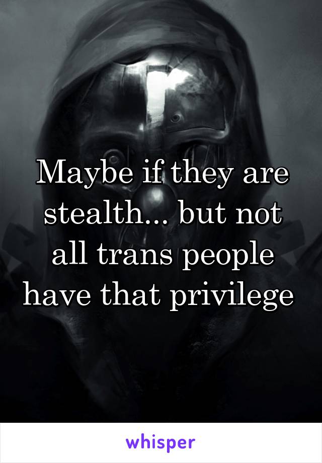 Maybe if they are stealth... but not all trans people have that privilege 