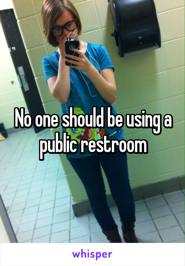 No one should be using a public restroom