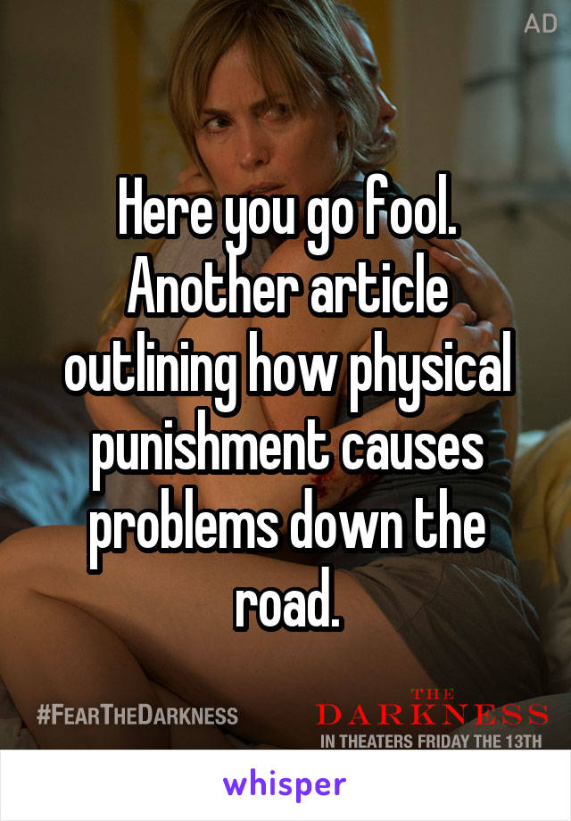 Here you go fool. Another article outlining how physical punishment causes problems down the road.