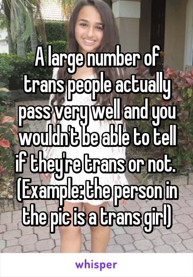 A large number of trans people actually pass very well and you wouldn't be able to tell if they're trans or not. 
(Example: the person in the pic is a trans girl)