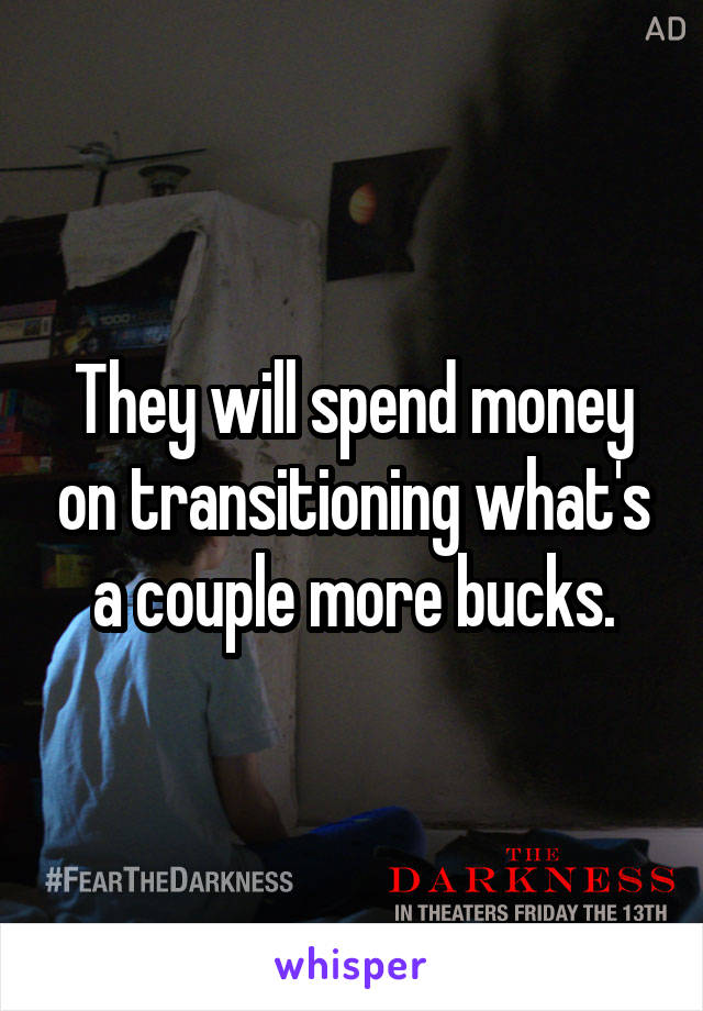 They will spend money on transitioning what's a couple more bucks.