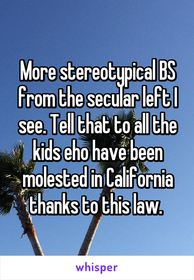 More stereotypical BS from the secular left I see. Tell that to all the kids eho have been molested in California thanks to this law. 