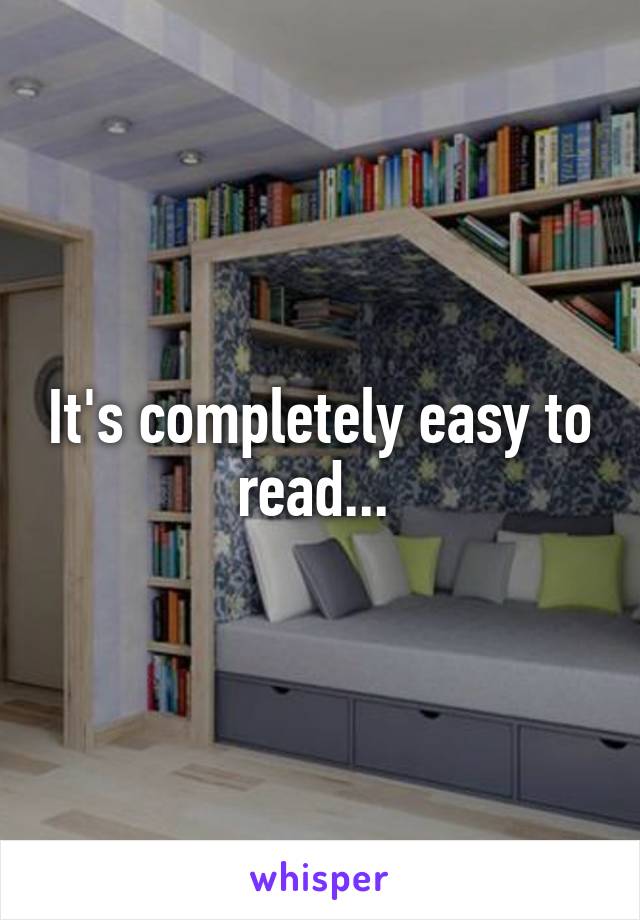 It's completely easy to read... 