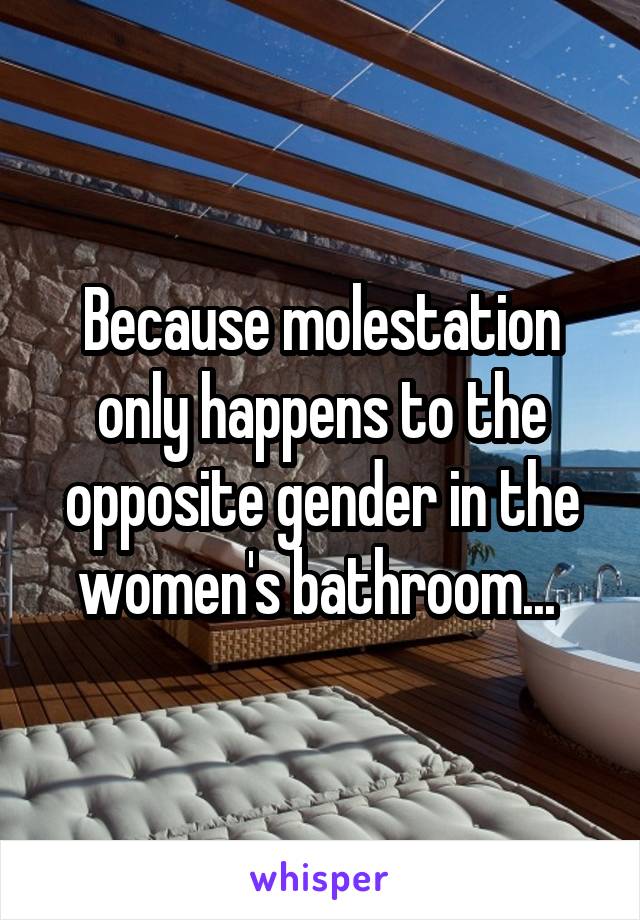 Because molestation only happens to the opposite gender in the women's bathroom... 