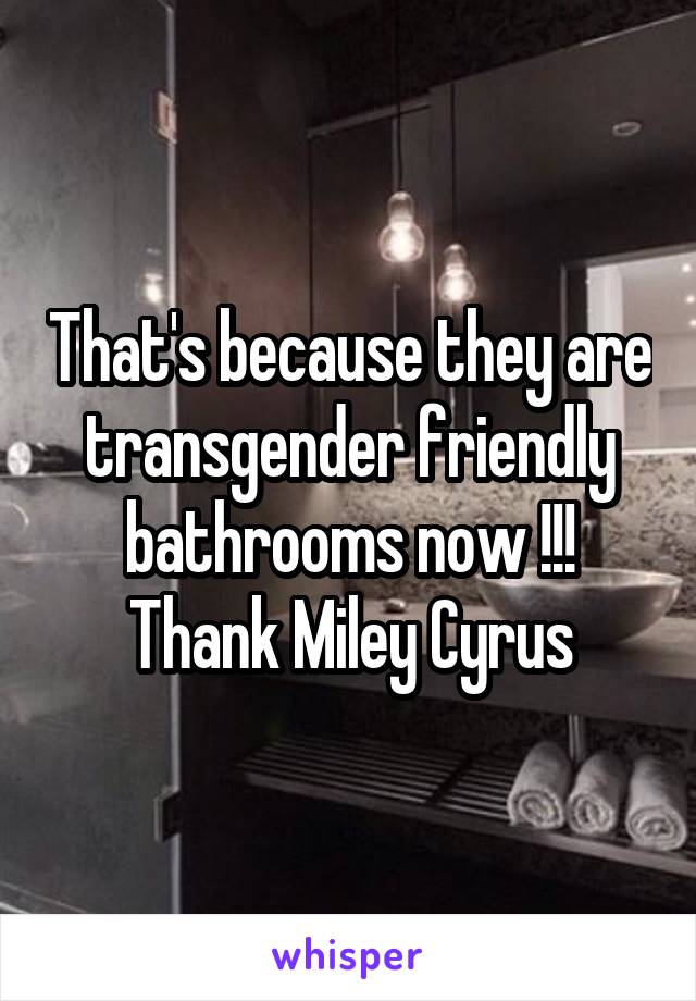 That's because they are transgender friendly bathrooms now !!!
Thank Miley Cyrus