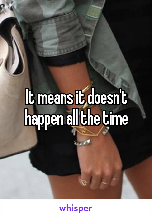 It means it doesn't happen all the time