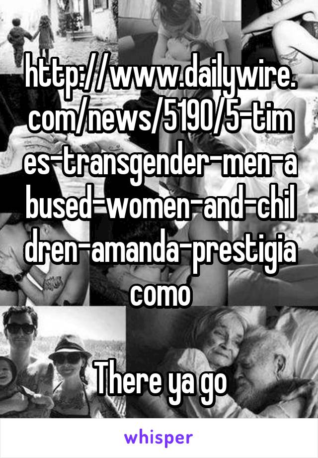 http://www.dailywire.com/news/5190/5-times-transgender-men-abused-women-and-children-amanda-prestigiacomo

There ya go