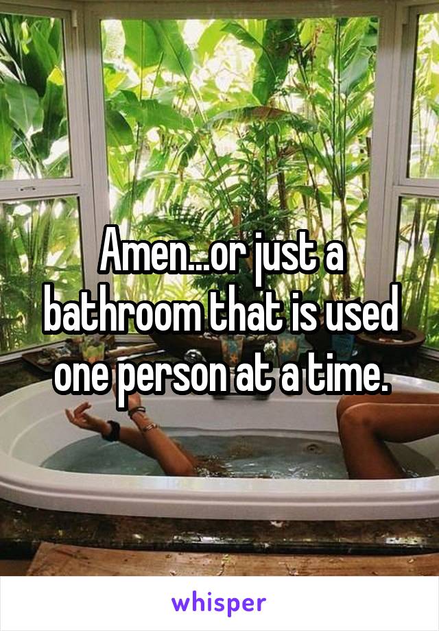 Amen...or just a bathroom that is used one person at a time.