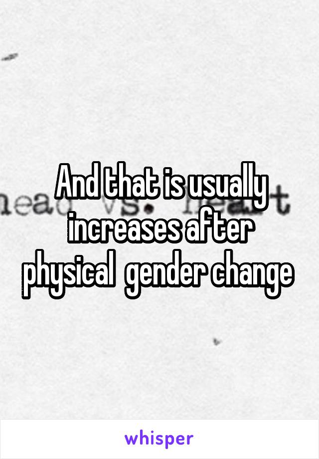 And that is usually increases after physical  gender change 