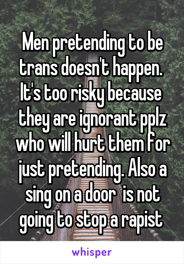 Men pretending to be trans doesn't happen.  It's too risky because  they are ignorant pplz who will hurt them for just pretending. Also a sing on a door  is not going to stop a rapist 