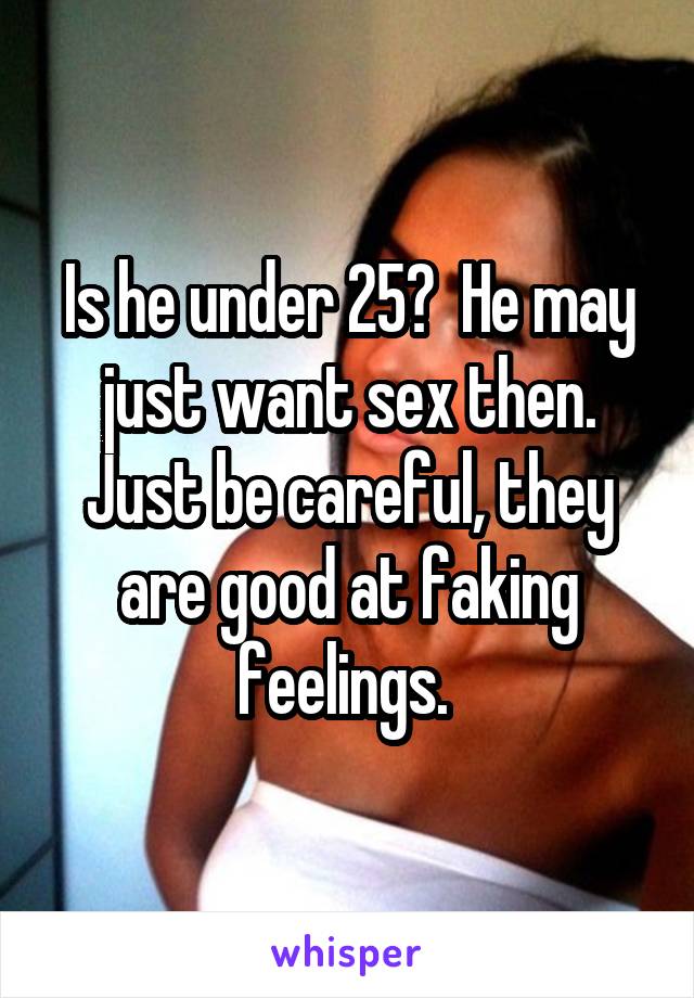 Is he under 25?  He may just want sex then. Just be careful, they are good at faking feelings. 
