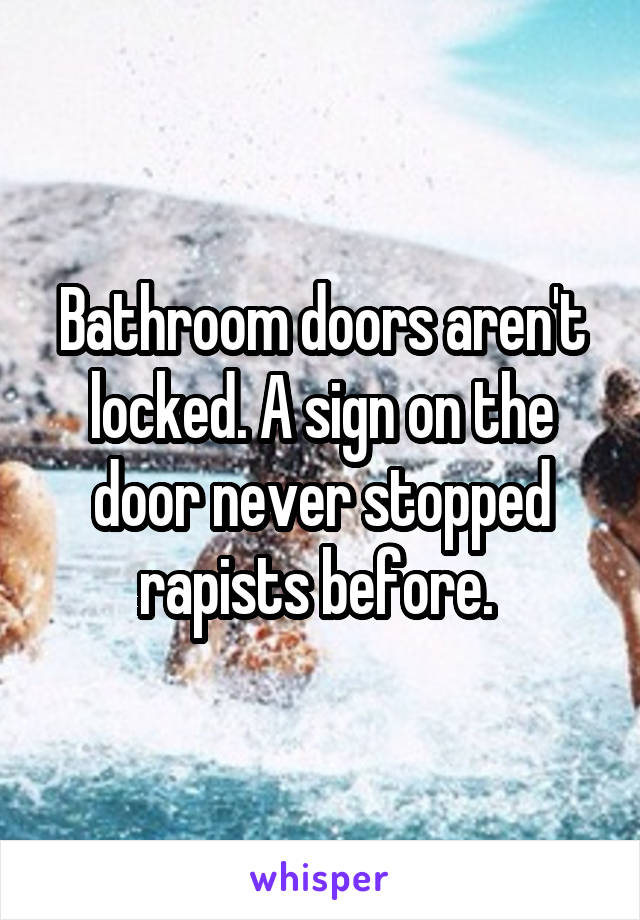 Bathroom doors aren't locked. A sign on the door never stopped rapists before. 