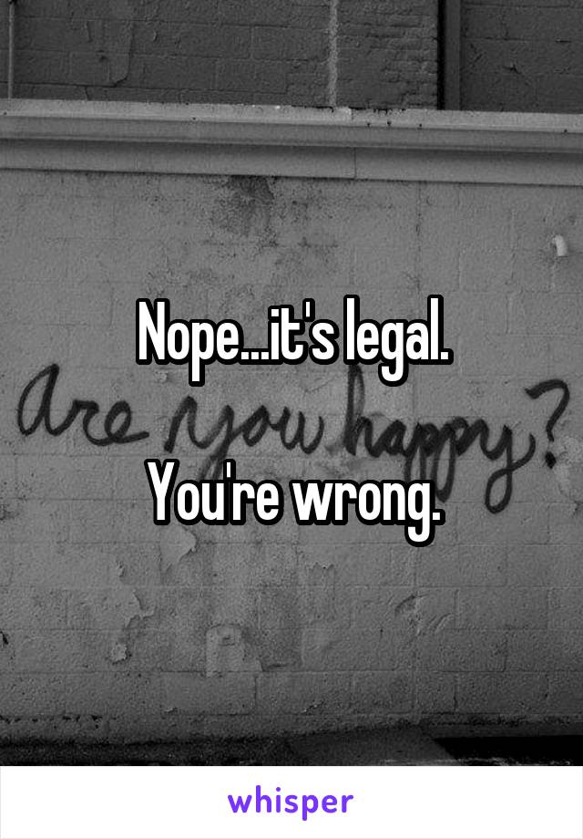 Nope...it's legal.

You're wrong.