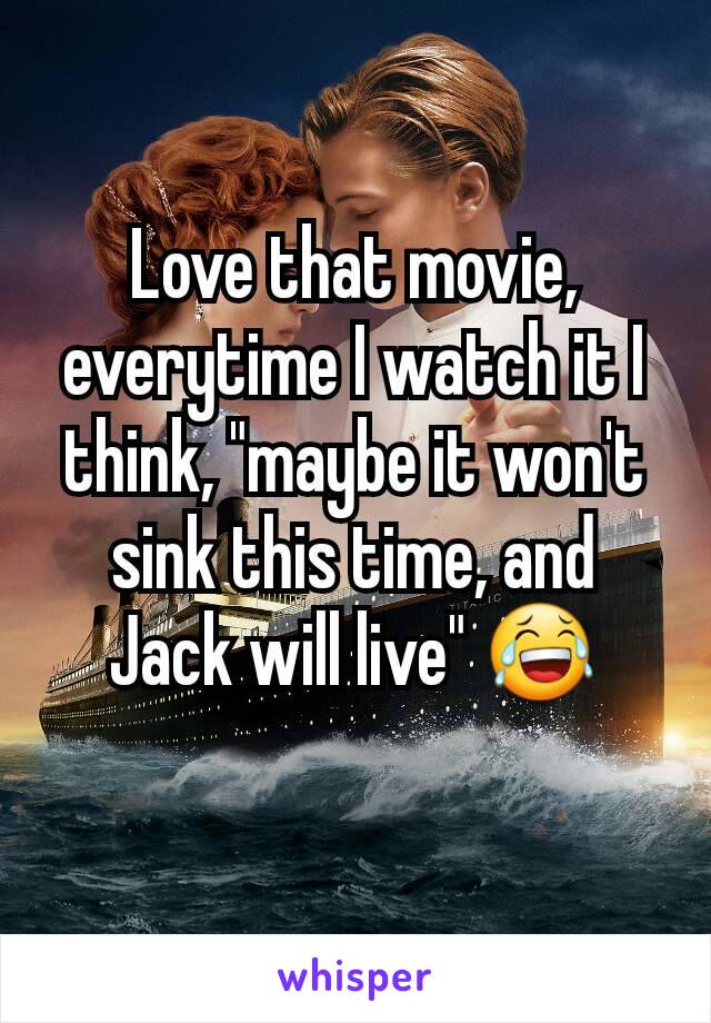 Love that movie, everytime I watch it I think, "maybe it won't sink this time, and Jack will live" 😂