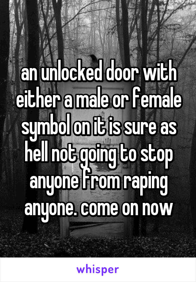 an unlocked door with either a male or female symbol on it is sure as hell not going to stop anyone from raping anyone. come on now