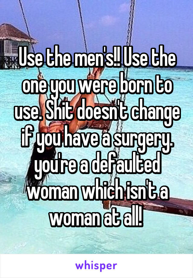 Use the men's!! Use the one you were born to use. Shit doesn't change if you have a surgery. you're a defaulted woman which isn't a woman at all! 