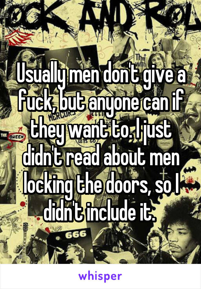 Usually men don't give a fuck, but anyone can if they want to. I just didn't read about men locking the doors, so I didn't include it. 