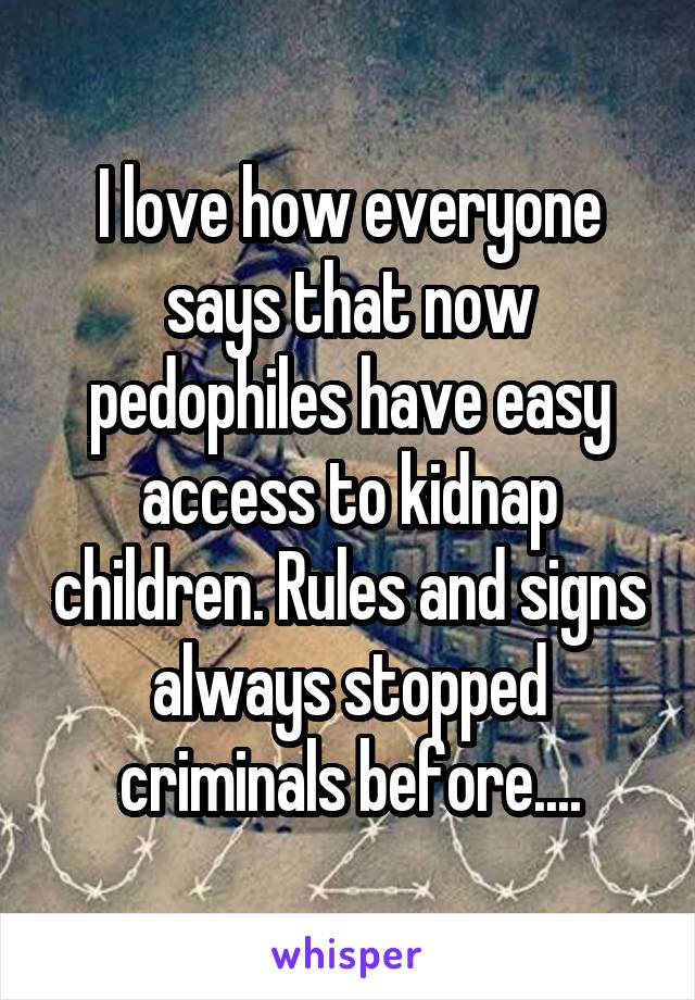 I love how everyone says that now pedophiles have easy access to kidnap children. Rules and signs always stopped criminals before....