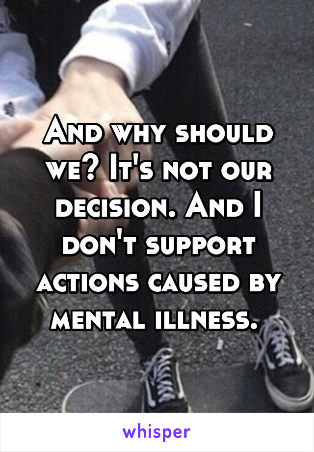 And why should we? It's not our decision. And I don't support actions caused by mental illness. 