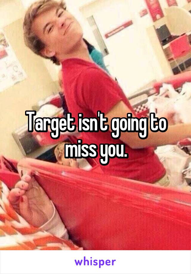 Target isn't going to miss you.