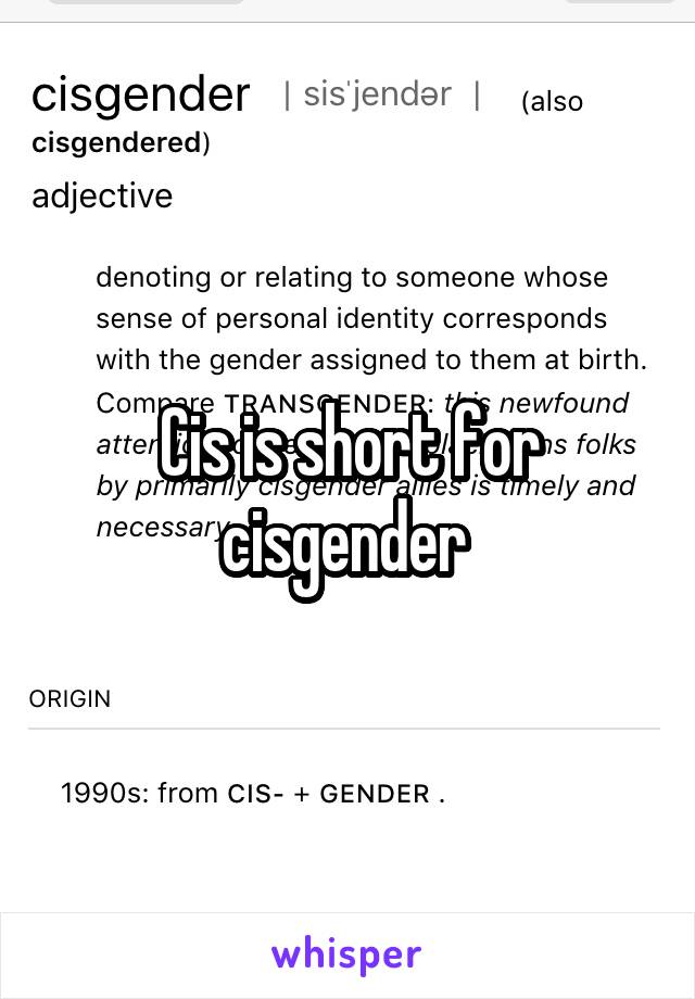 Cis is short for cisgender 