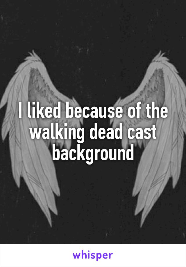 I liked because of the walking dead cast background