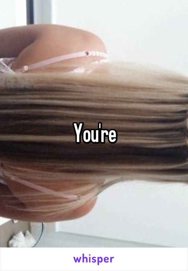 You're