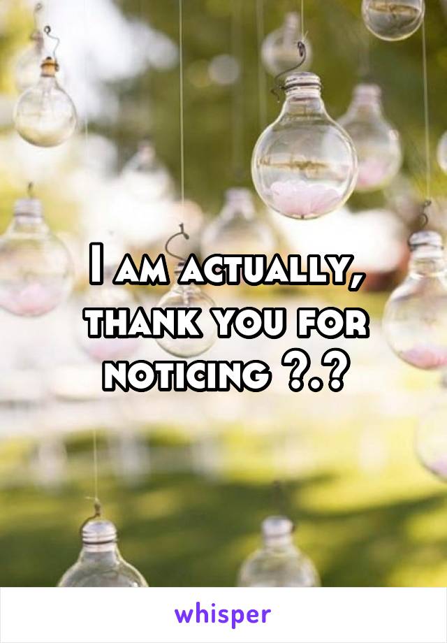 I am actually, thank you for noticing ^.^