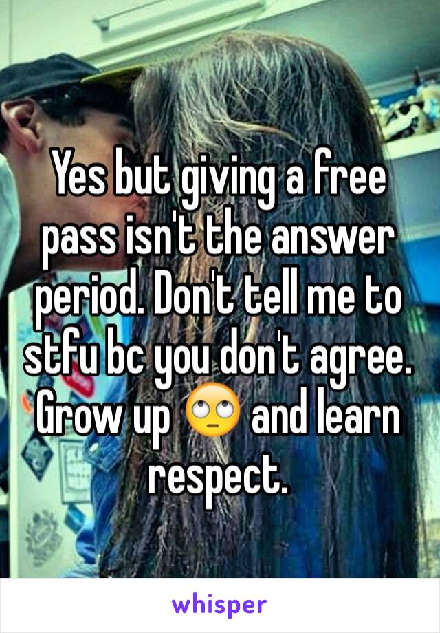 Yes but giving a free pass isn't the answer period. Don't tell me to stfu bc you don't agree. Grow up 🙄 and learn respect.