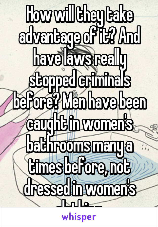 How will they take advantage of it? And have laws really stopped criminals before? Men have been caught in women's bathrooms many a times before, not dressed in women's clothing 