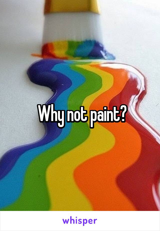  Why not paint?