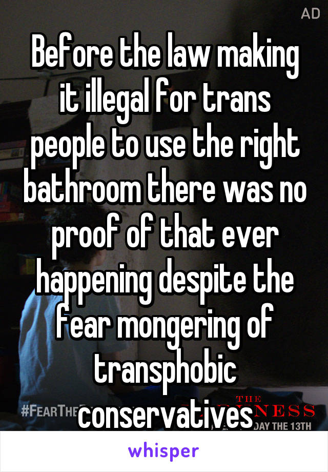 Before the law making it illegal for trans people to use the right bathroom there was no proof of that ever happening despite the fear mongering of transphobic conservatives