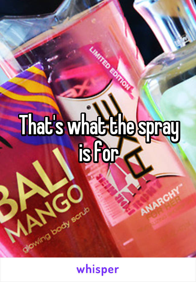 That's what the spray is for