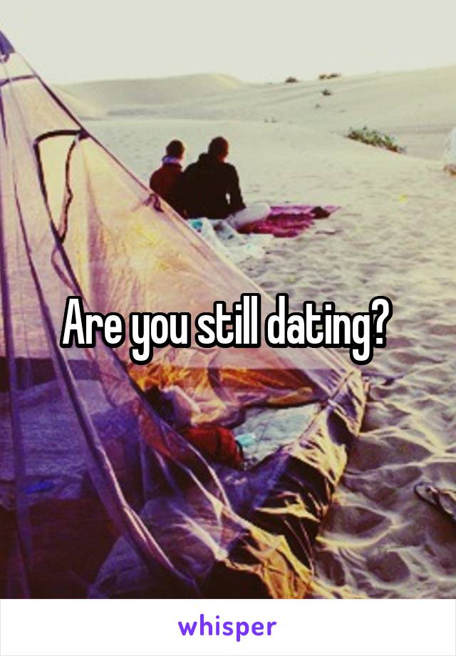 Are you still dating? 