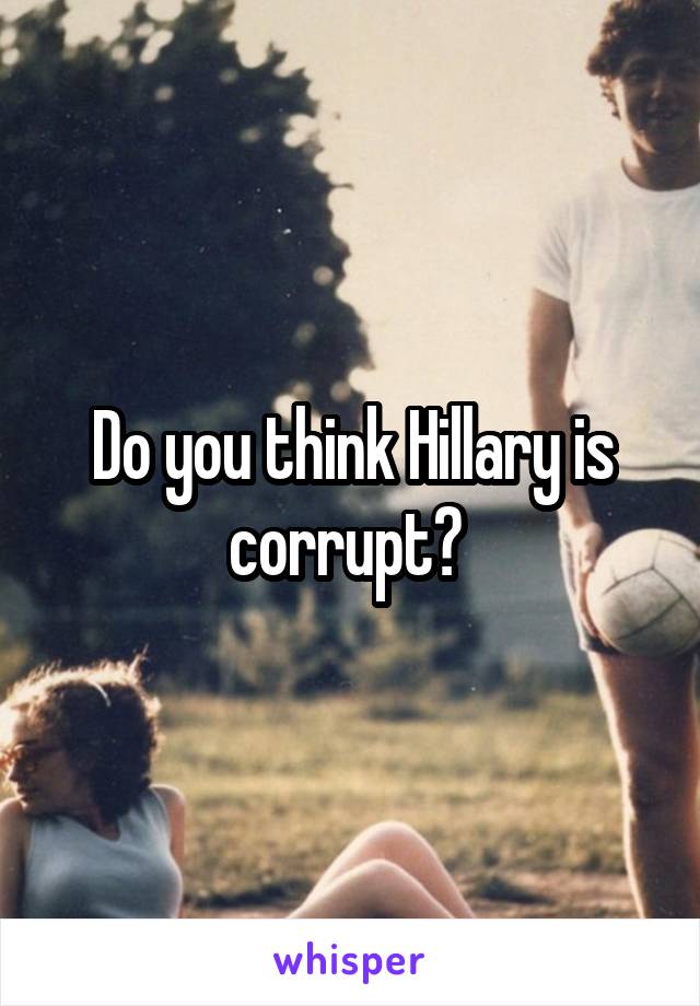 Do you think Hillary is corrupt? 