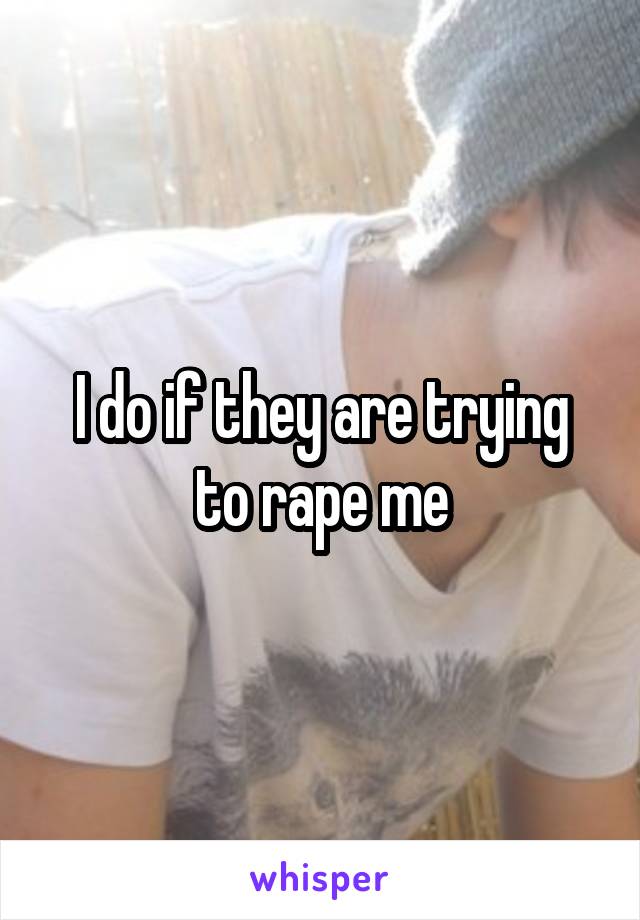 I do if they are trying to rape me