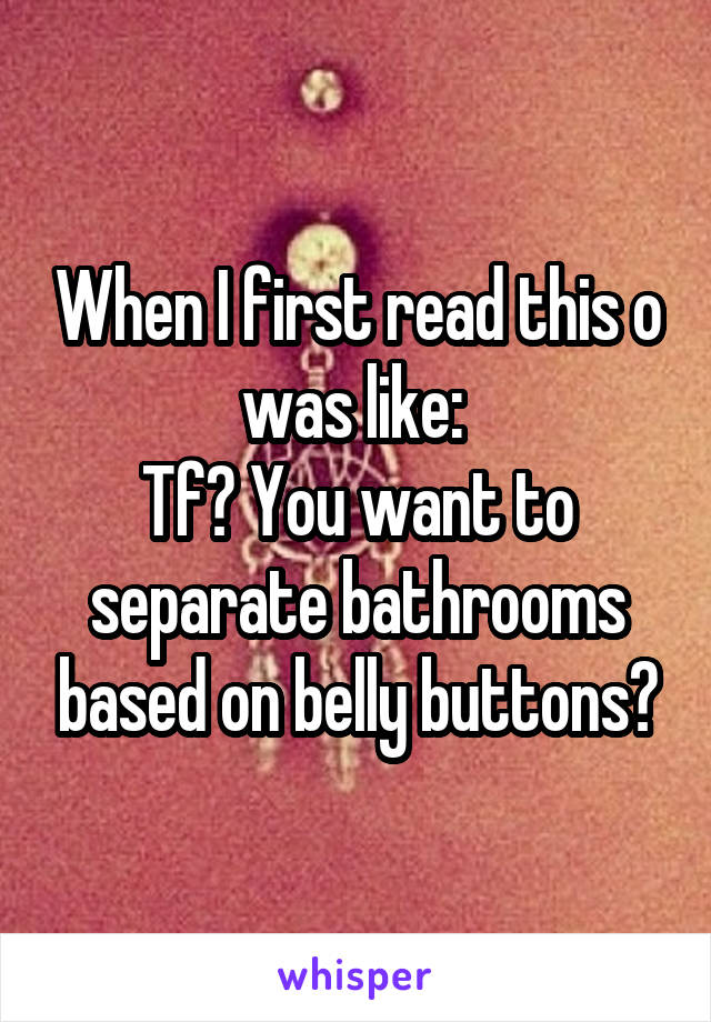 When I first read this o was like: 
Tf? You want to separate bathrooms based on belly buttons?