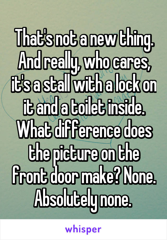 That's not a new thing. And really, who cares, it's a stall with a lock on it and a toilet inside. What difference does the picture on the front door make? None. Absolutely none. 