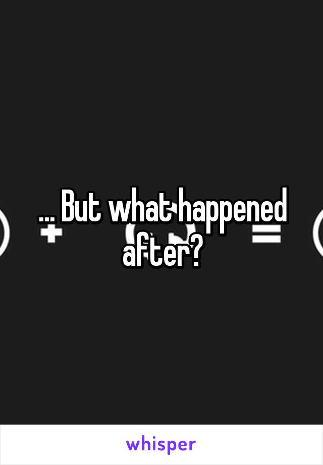 ... But what happened after?