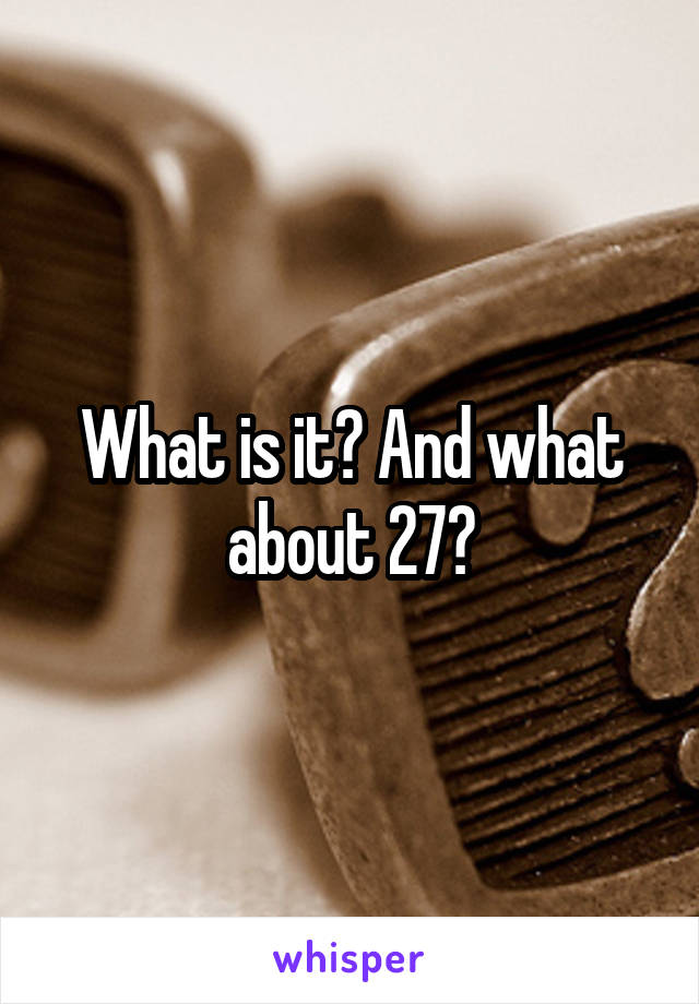 What is it? And what about 27?