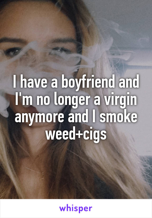 I have a boyfriend and I'm no longer a virgin anymore and I smoke weed+cigs