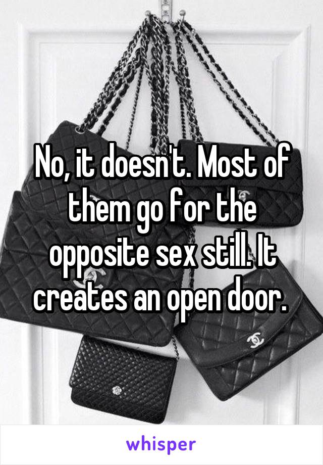 No, it doesn't. Most of them go for the opposite sex still. It creates an open door. 