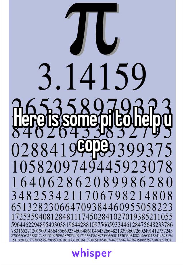 Here is some pi to help u cope