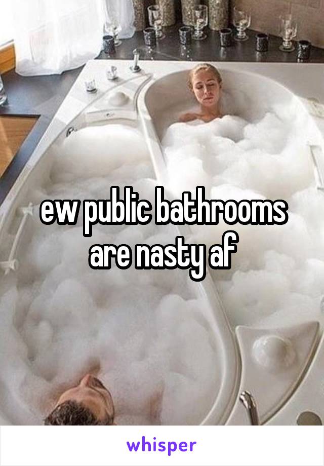 ew public bathrooms are nasty af