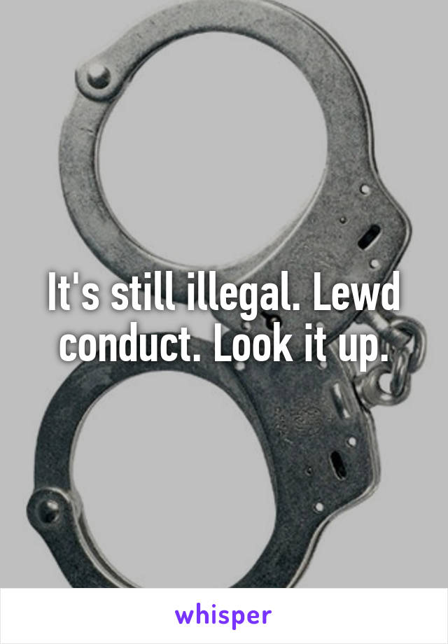 It's still illegal. Lewd conduct. Look it up.