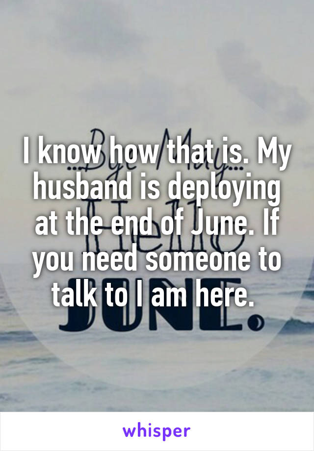 I know how that is. My husband is deploying at the end of June. If you need someone to talk to I am here. 