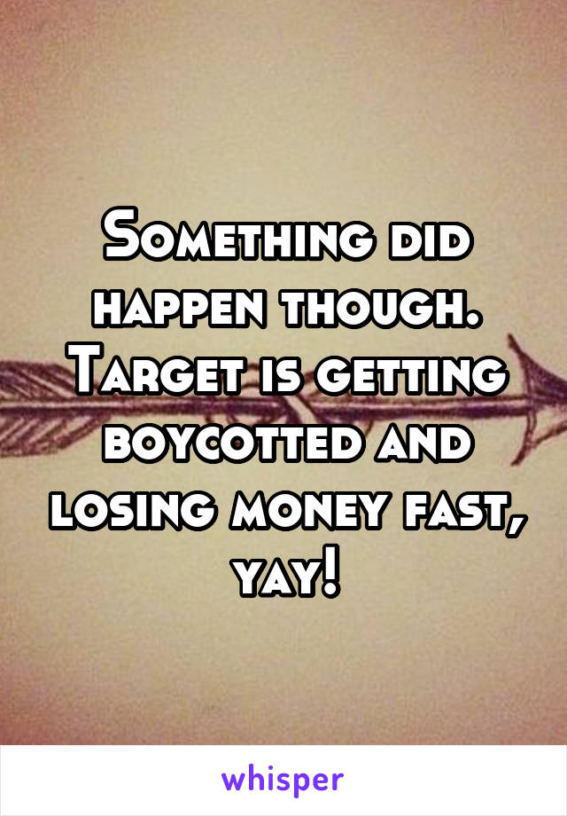 Something did happen though. Target is getting boycotted and losing money fast, yay!