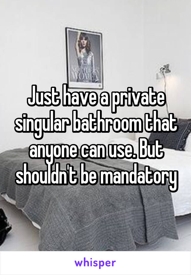 Just have a private singular bathroom that anyone can use. But shouldn't be mandatory
