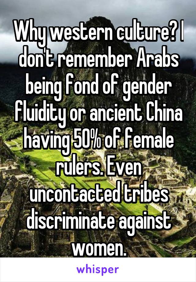 Why western culture? I don't remember Arabs being fond of gender fluidity or ancient China having 50% of female rulers. Even uncontacted tribes discriminate against women.